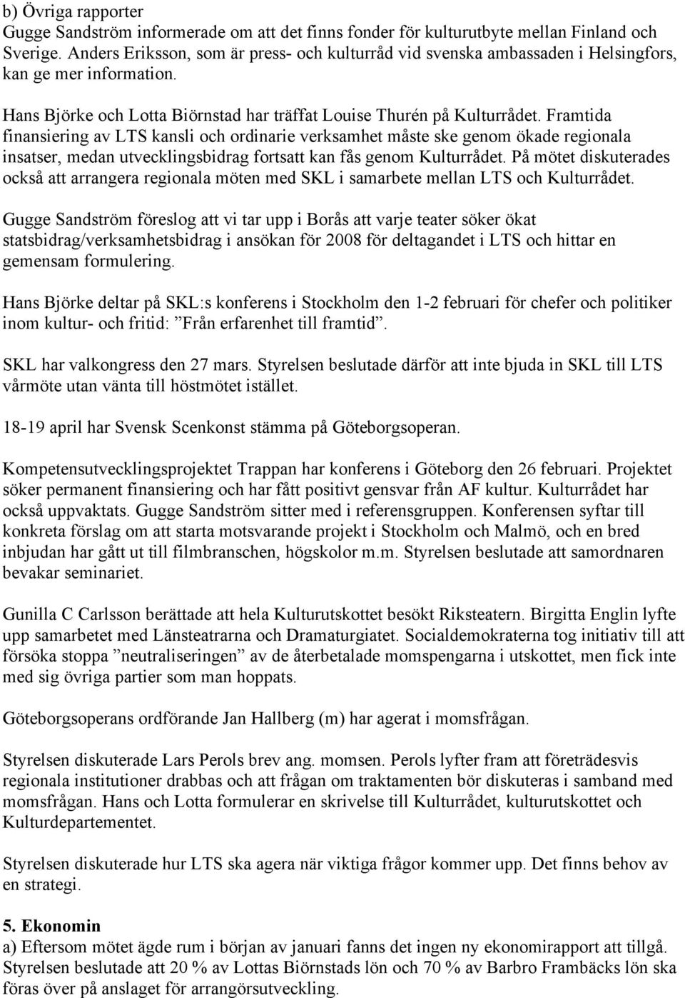 Framtida finansiering av LTS kansli och ordinarie verksamhet måste ske genom ökade regionala insatser, medan utvecklingsbidrag fortsatt kan fås genom Kulturrådet.