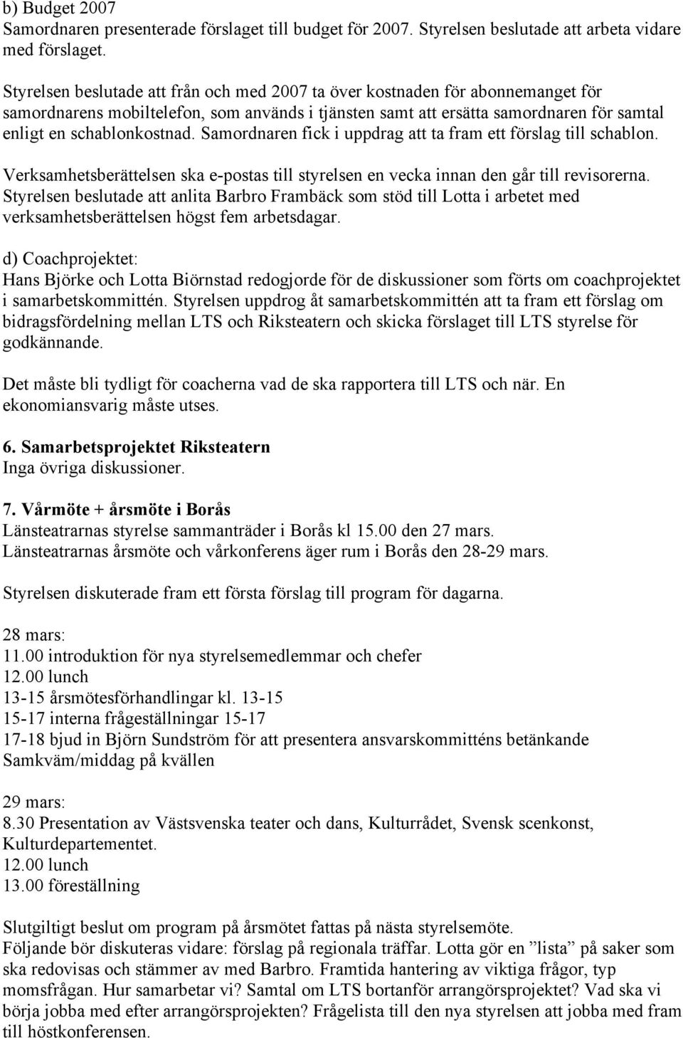 Samordnaren fick i uppdrag att ta fram ett förslag till schablon. Verksamhetsberättelsen ska e-postas till styrelsen en vecka innan den går till revisorerna.