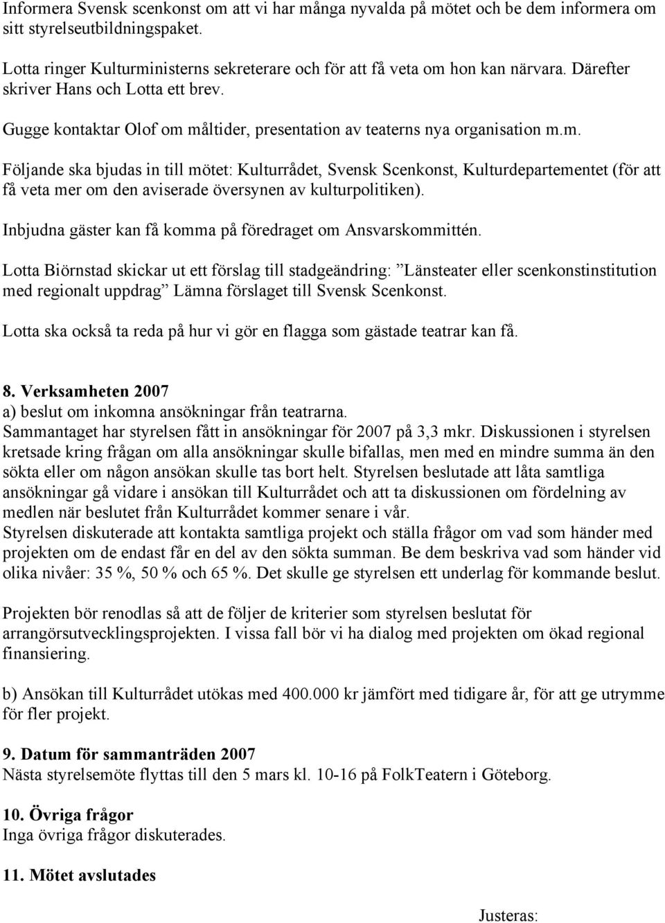 måltider, presentation av teaterns nya organisation m.m. Följande ska bjudas in till mötet: Kulturrådet, Svensk Scenkonst, Kulturdepartementet (för att få veta mer om den aviserade översynen av kulturpolitiken).