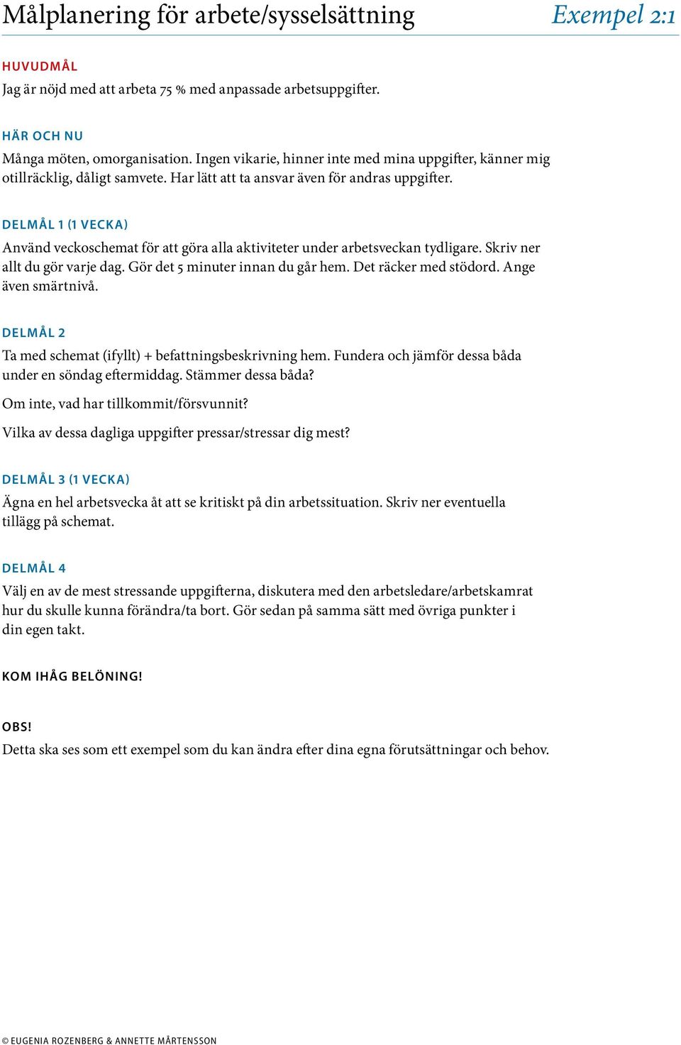 (1 vecka) Använd veckoschemat för att göra alla aktiviteter under arbetsveckan tydligare. Skriv ner allt du gör varje dag. Gör det 5 minuter innan du går hem. Det räcker med stödord.