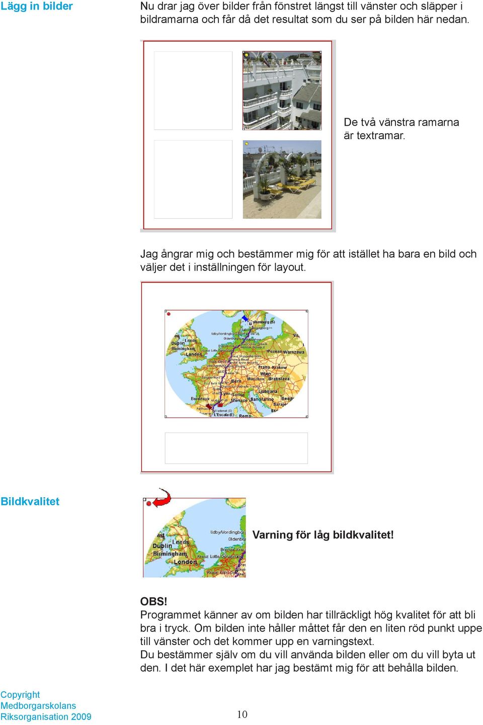 Bildkvalitet Varning för låg bildkvalitet! OBS! Programmet känner av om bilden har tillräckligt hög kvalitet för att bli bra i tryck.