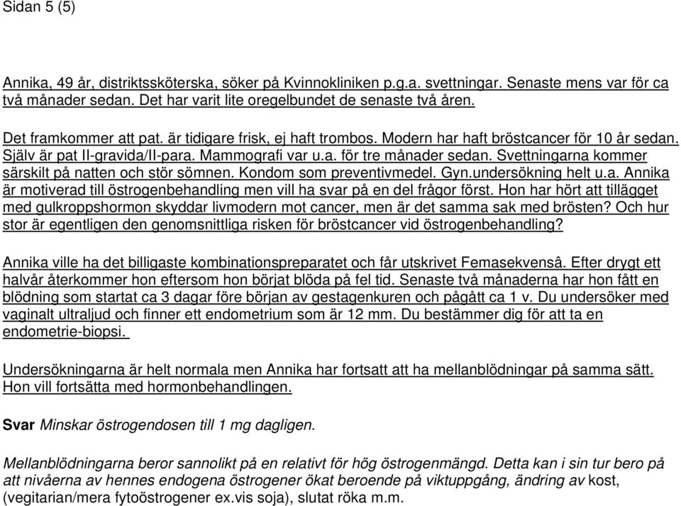 Svettningarna kommer särskilt på natten och stör sömnen. Kondom som preventivmedel. Gyn.undersökning helt u.a. Annika är motiverad till östrogenbehandling men vill ha svar på en del frågor först.