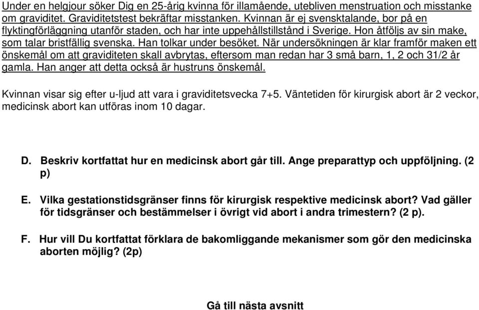 När undersökningen är klar framför maken ett önskemål om att graviditeten skall avbrytas, eftersom man redan har 3 små barn, 1, 2 och 31/2 år gamla. Han anger att detta också är hustruns önskemål.