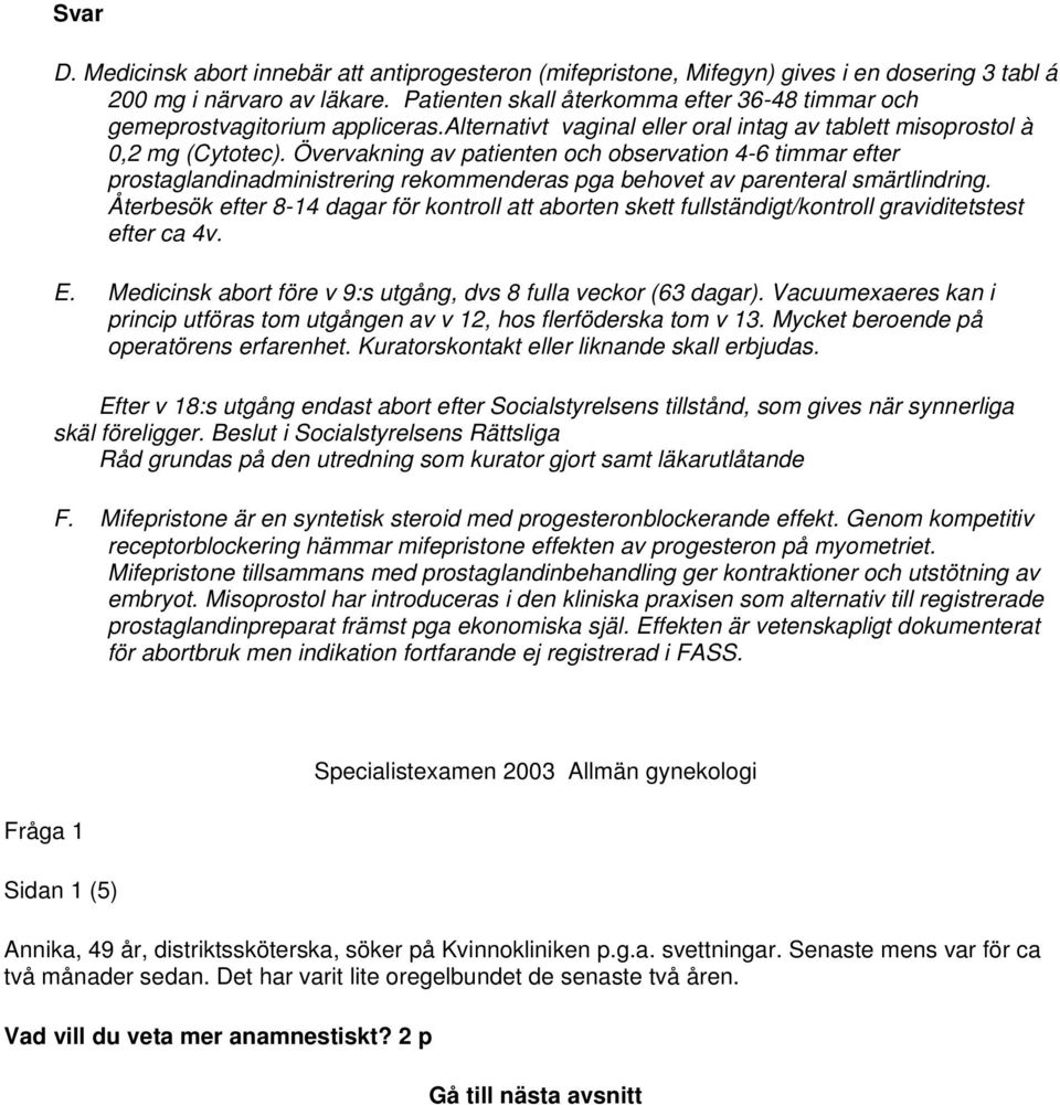 Övervakning av patienten och observation 4-6 timmar efter prostaglandinadministrering rekommenderas pga behovet av parenteral smärtlindring.