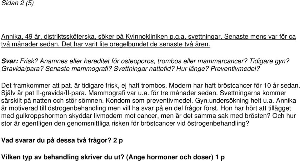 är tidigare frisk, ej haft trombos. Modern har haft bröstcancer för 10 år sedan. Själv är pat II-gravida/II-para. Mammografi var u.a. för tre månader sedan.