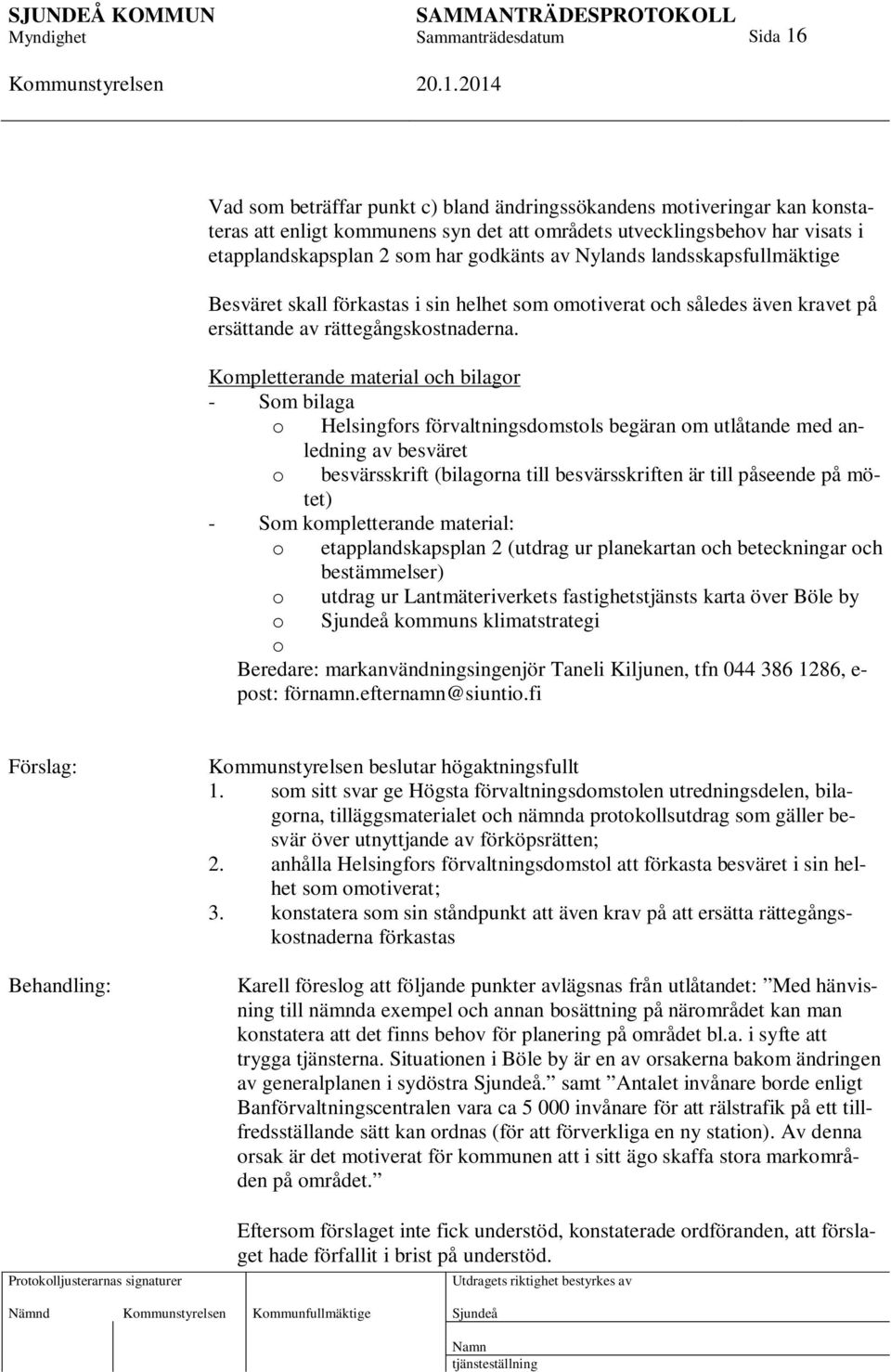 Kompletterande material och bilagor - Som bilaga o Helsingfors förvaltningsdomstols begäran om utlåtande med anledning av besväret o besvärsskrift (bilagorna till besvärsskriften är till påseende på