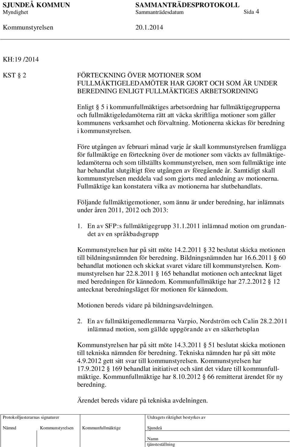 Före utgången av februari månad varje år skall kommunstyrelsen framlägga för fullmäktige en förteckning över de motioner som väckts av fullmäktigeledamöterna och som tillställts kommunstyrelsen, men