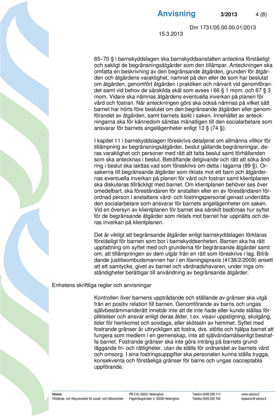 praktiken och närvarit vid genomförandet samt vid behov de särskilda skäl som avses i 66 1 mom. och 67 3 mom. Vidare ska nämnas åtgärdens eventuella inverkan på planen för vård och fostran.