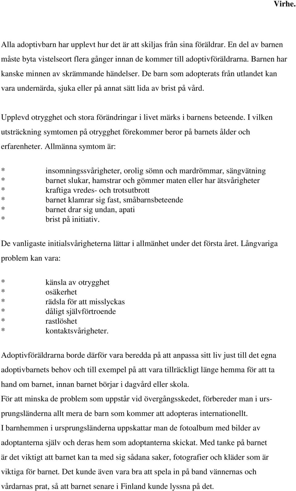 De barn som adopterats från utlandet kan vara undernärda, sjuka eller på annat sätt lida av brist på vård. Upplevd otrygghet och stora förändringar i livet märks i barnens beteende.