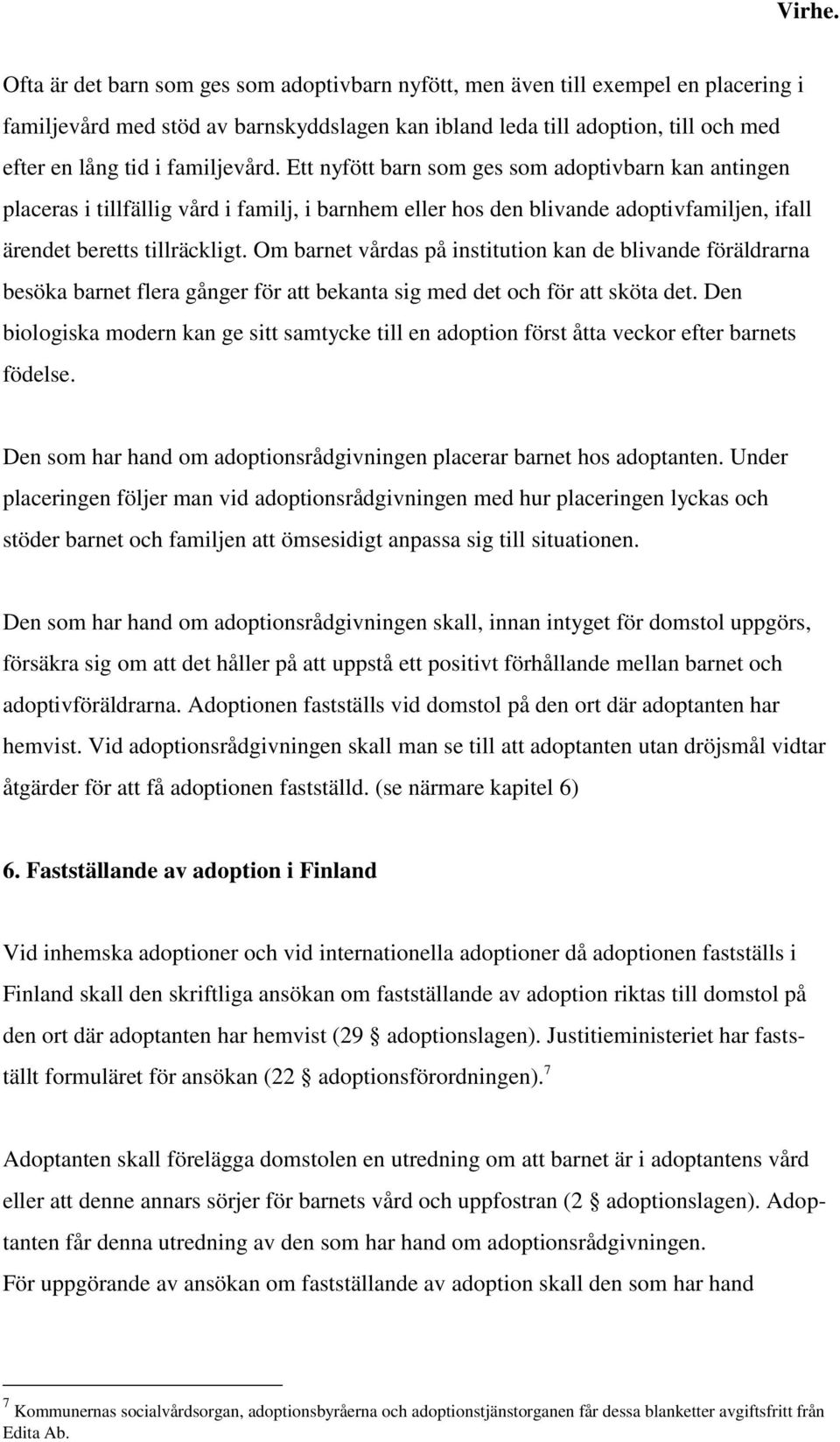 familjevård. Ett nyfött barn som ges som adoptivbarn kan antingen placeras i tillfällig vård i familj, i barnhem eller hos den blivande adoptivfamiljen, ifall ärendet beretts tillräckligt.