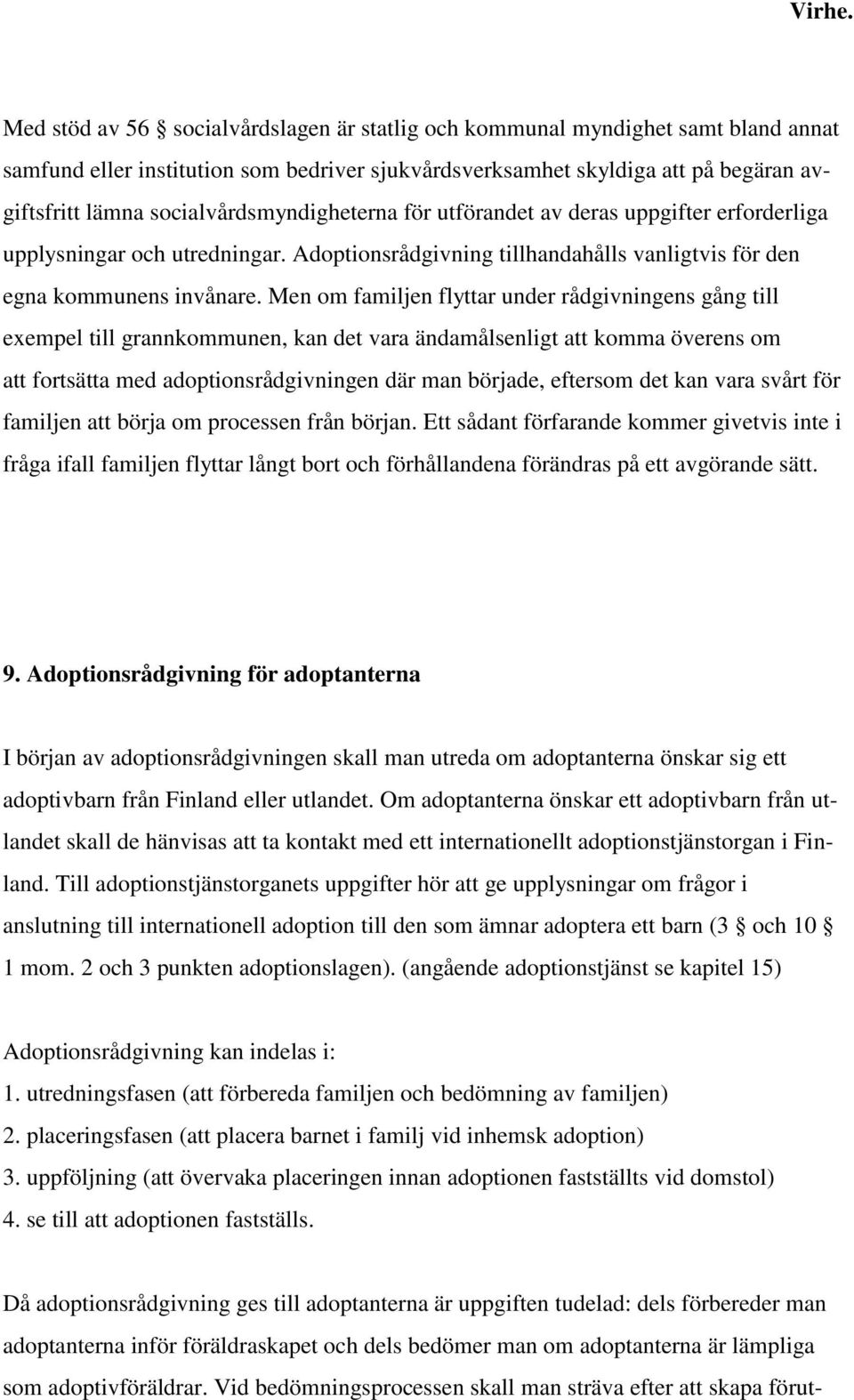 socialvårdsmyndigheterna för utförandet av deras uppgifter erforderliga upplysningar och utredningar. Adoptionsrådgivning tillhandahålls vanligtvis för den egna kommunens invånare.