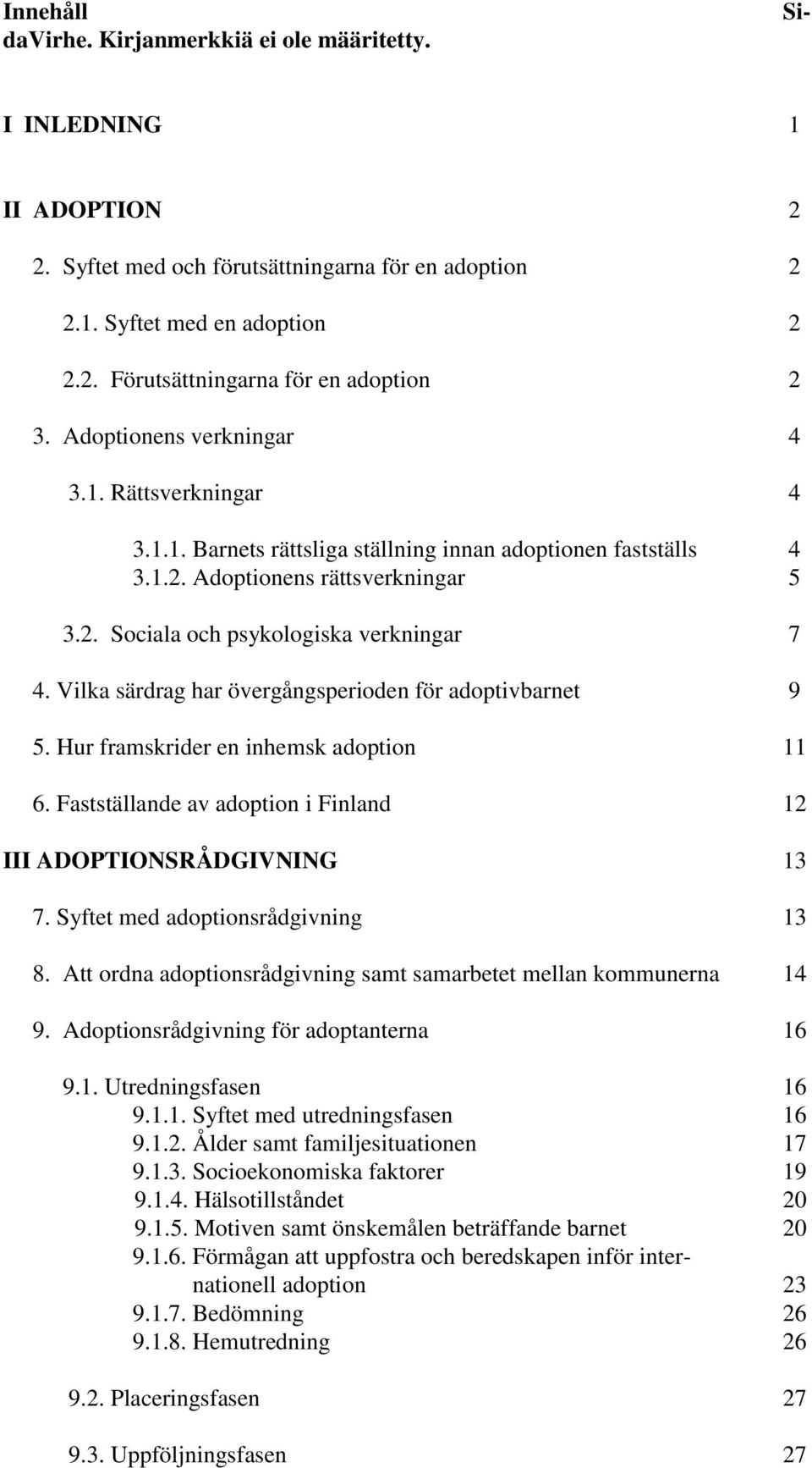 Vilka särdrag har övergångsperioden för adoptivbarnet 9 5. Hur framskrider en inhemsk adoption 11 6. Fastställande av adoption i Finland 12 III ADOPTIONSRÅDGIVNING 13 7.
