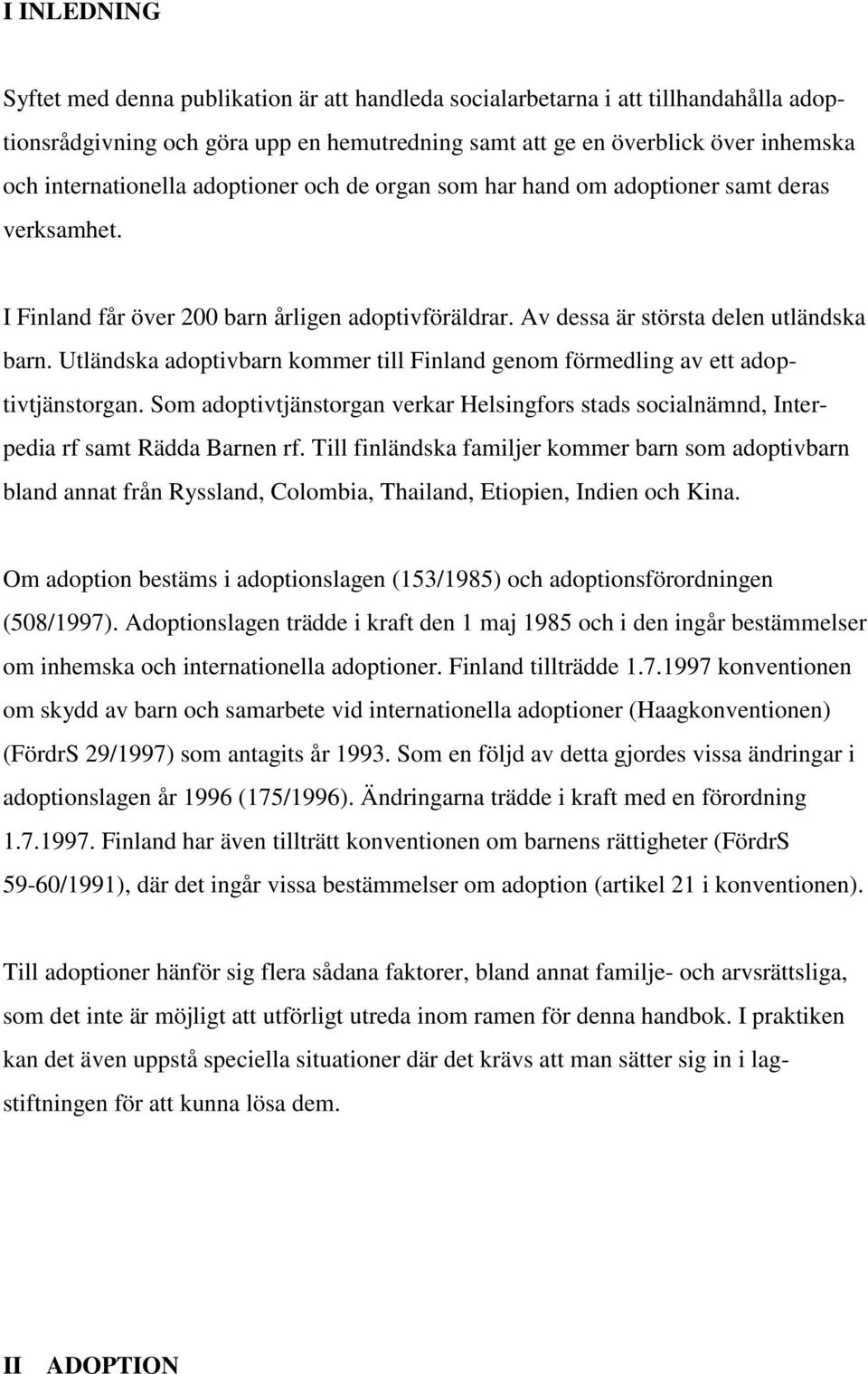 Utländska adoptivbarn kommer till Finland genom förmedling av ett adoptivtjänstorgan. Som adoptivtjänstorgan verkar Helsingfors stads socialnämnd, Interpedia rf samt Rädda Barnen rf.