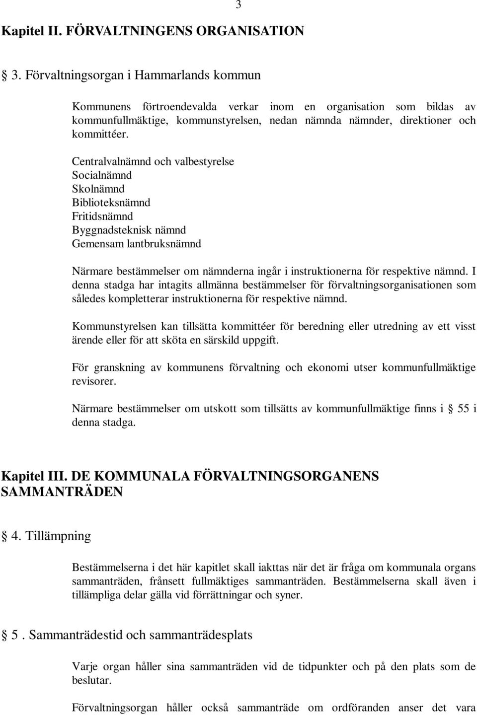 Centralvalnämnd och valbestyrelse Socialnämnd Skolnämnd Biblioteksnämnd Fritidsnämnd Byggnadsteknisk nämnd Gemensam lantbruksnämnd Närmare bestämmelser om nämnderna ingår i instruktionerna för