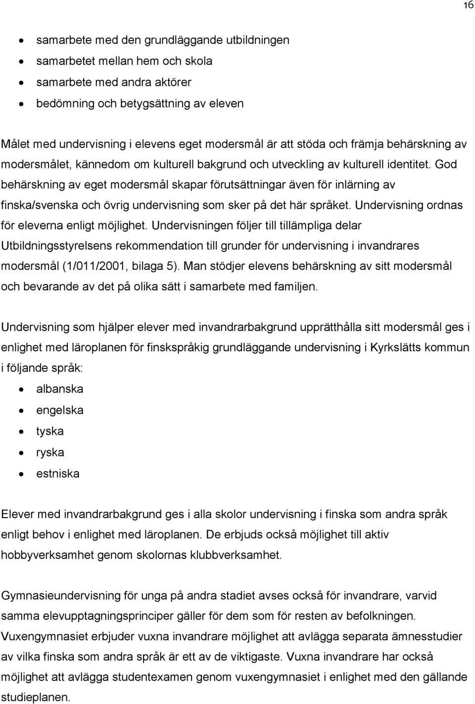 God behärskning av eget modersmål skapar förutsättningar även för inlärning av finska/svenska och övrig undervisning som sker på det här språket. Undervisning ordnas för eleverna enligt möjlighet.