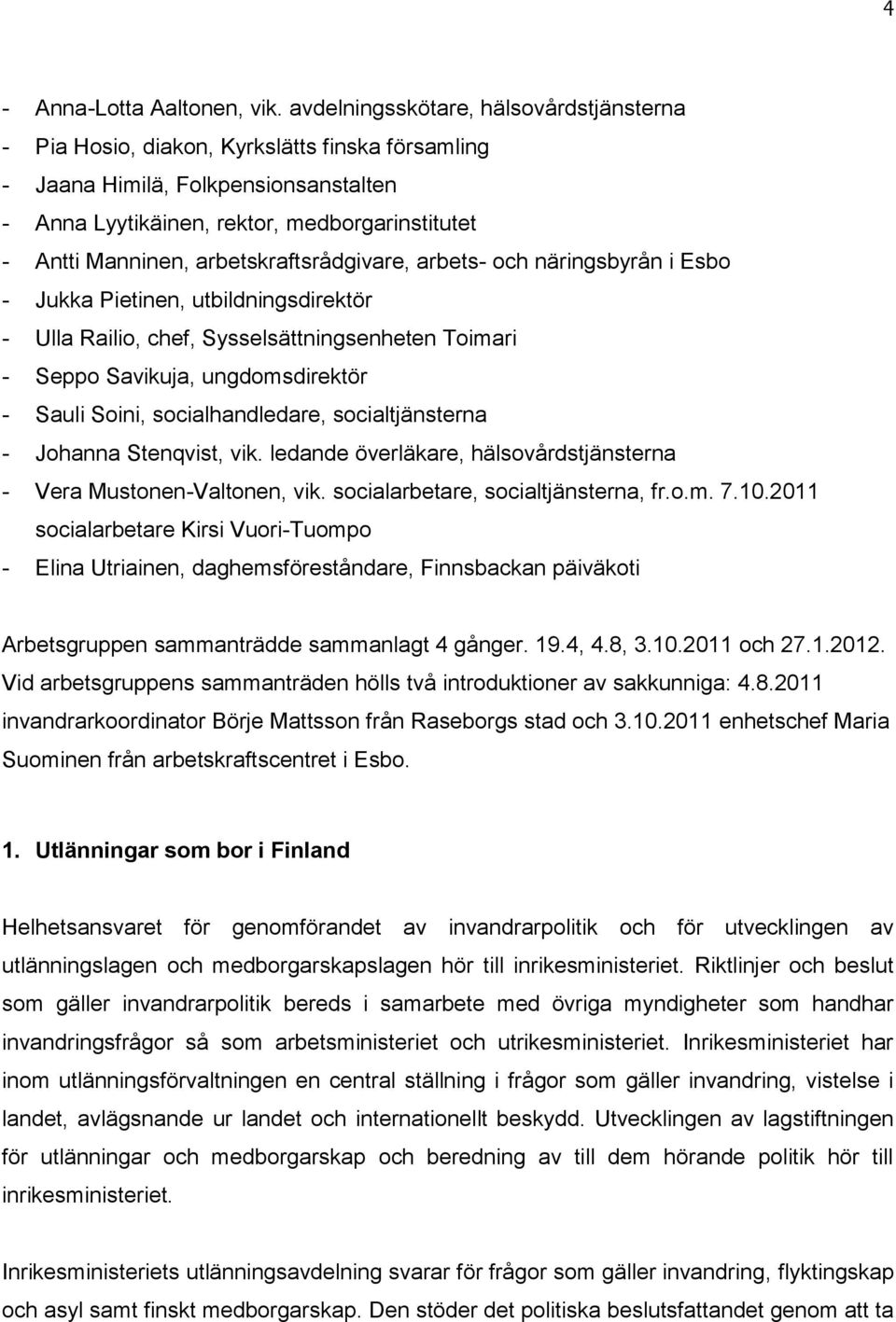 arbetskraftsrådgivare, arbets- och näringsbyrån i Esbo - Jukka Pietinen, utbildningsdirektör - Ulla Railio, chef, Sysselsättningsenheten Toimari - Seppo Savikuja, ungdomsdirektör - Sauli Soini,