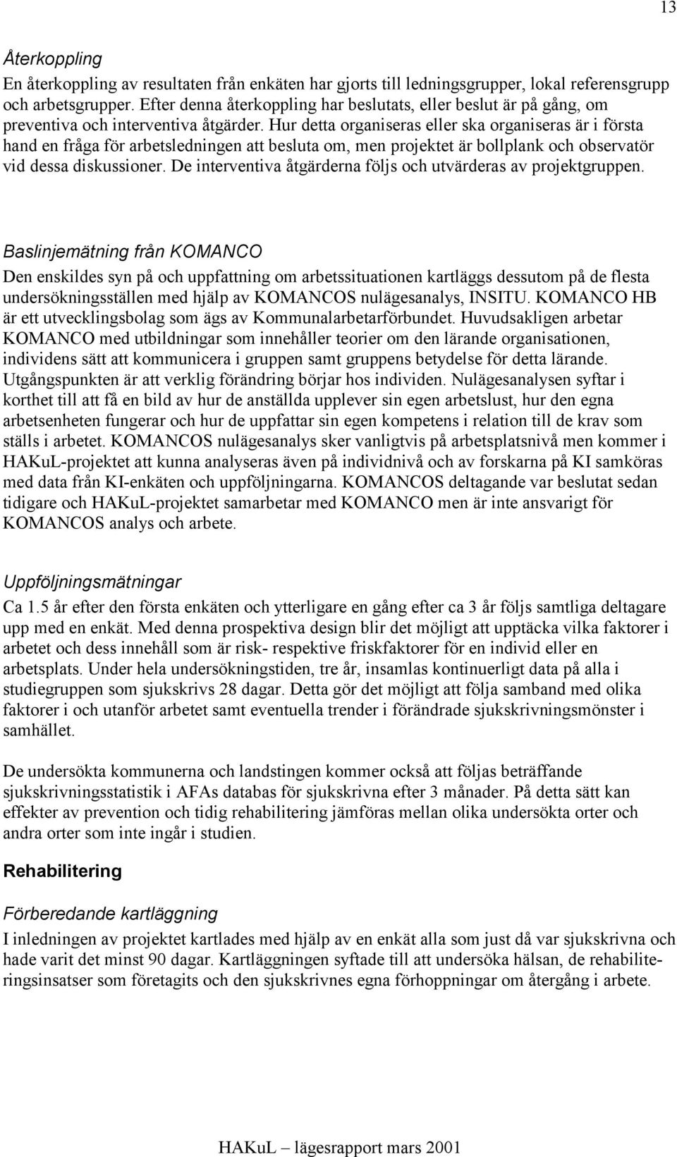 Hur detta organiseras eller ska organiseras är i första hand en fråga för arbetsledningen att besluta om, men projektet är bollplank och observatör vid dessa diskussioner.