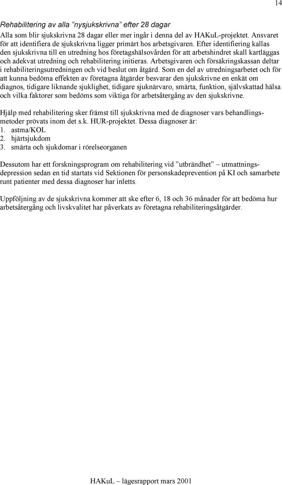 Efter identifiering kallas den sjukskrivna till en utredning hos företagshälsovården för att arbetshindret skall kartläggas och adekvat utredning och rehabilitering initieras.