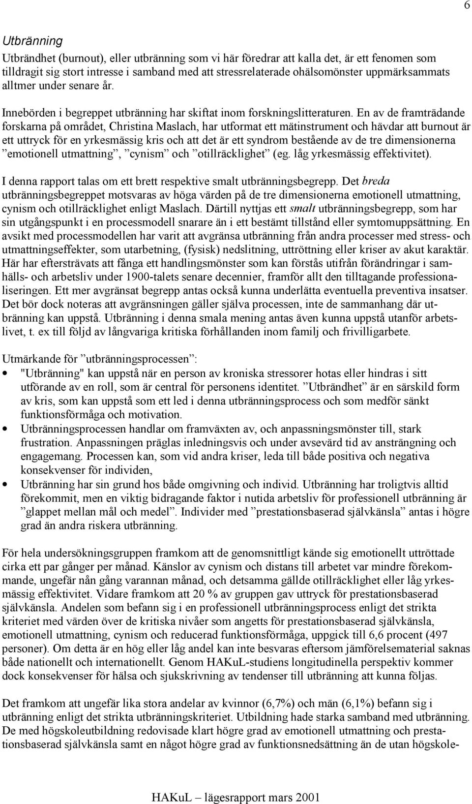 En av de framträdande forskarna på området, Christina Maslach, har utformat ett mätinstrument och hävdar att burnout är ett uttryck för en yrkesmässig kris och att det är ett syndrom bestående av de