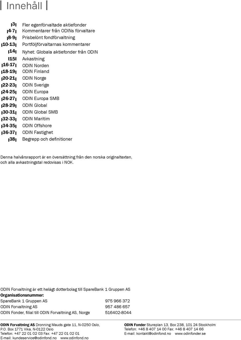 ODIN Global ODIN Global SMB ODIN Maritim ODIN Offshore ODIN Fastighet Begrepp och definitioner Denna halvårsrapport är en översättning från den norska originaltexten, och alla avkastningstal