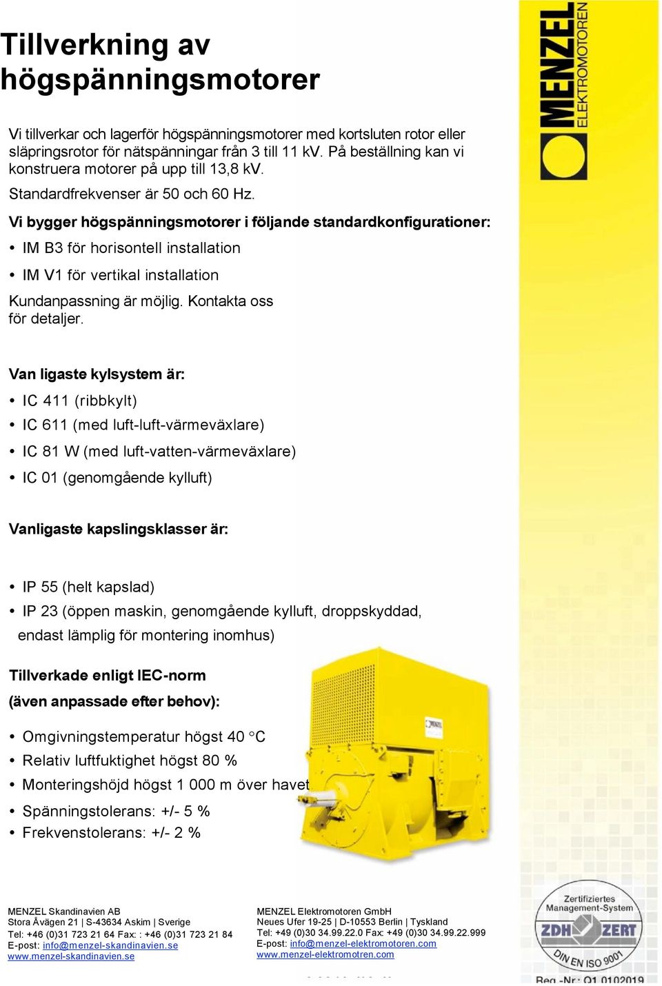 Vi bygger högspänningsmotorer i följande standardkonfigurationer: IM B3 för horisontell installation IM V1 för vertikal installation Kundanpassning är möjlig. Kontakta oss för detaljer.