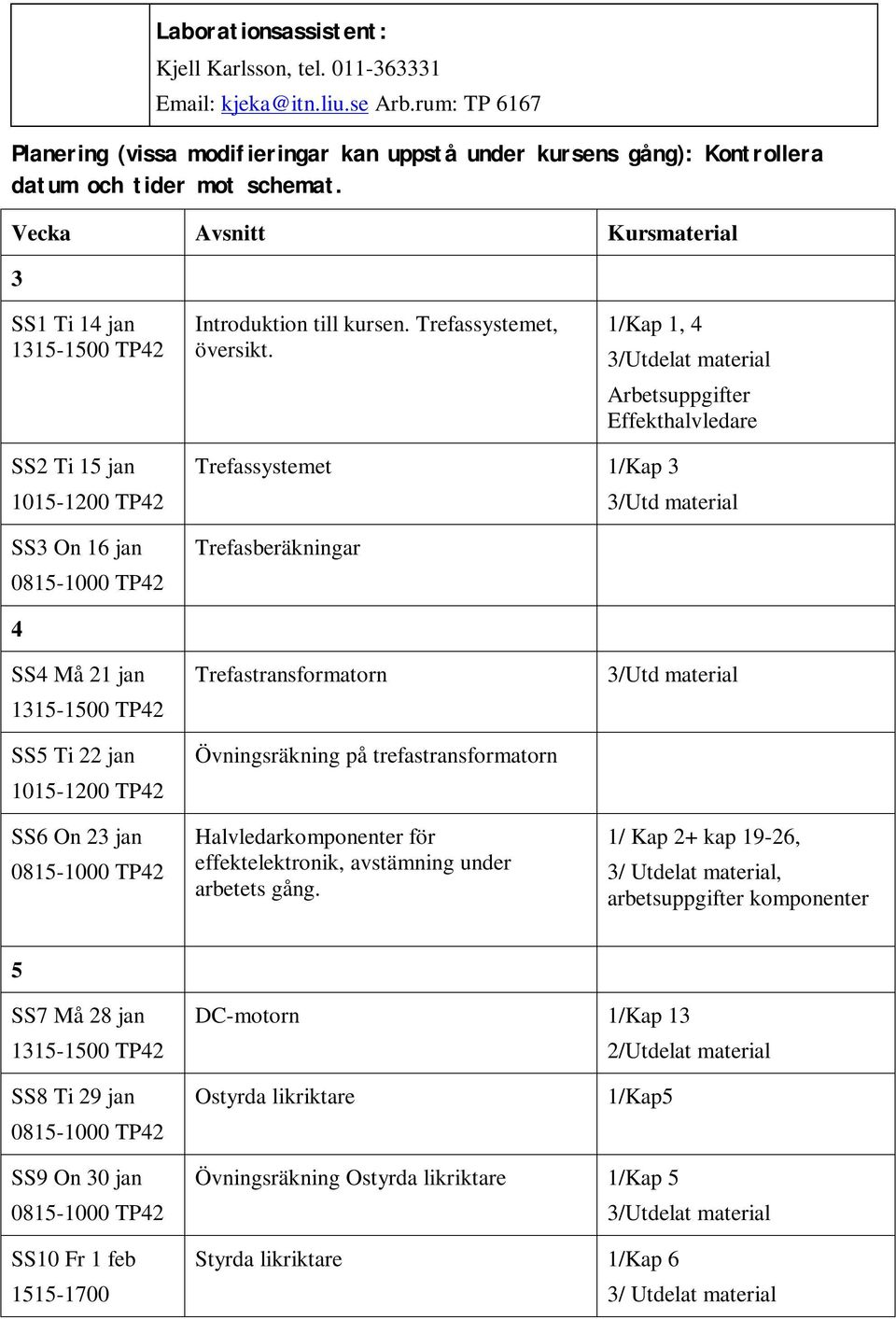 1/Kap 1, 4 Arbetsuppgifter Effekthalvledare SS2 Ti 15 jan SS3 On 16 jan Trefassystemet 1/Kap 3 Trefasberäkningar 3/Utd material 4 SS4 Må 21 jan SS5 Ti 22 jan SS6 On 23 jan Trefastransformatorn