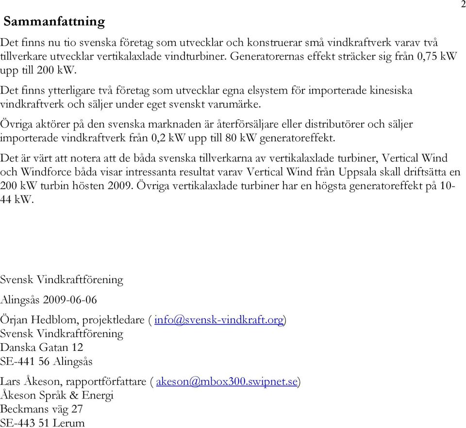 Övriga aktörer på den svenska marknaden är återförsäljare eller distributörer och säljer importerade verk från 0,2 kw upp till 80 kw generatoreffekt.