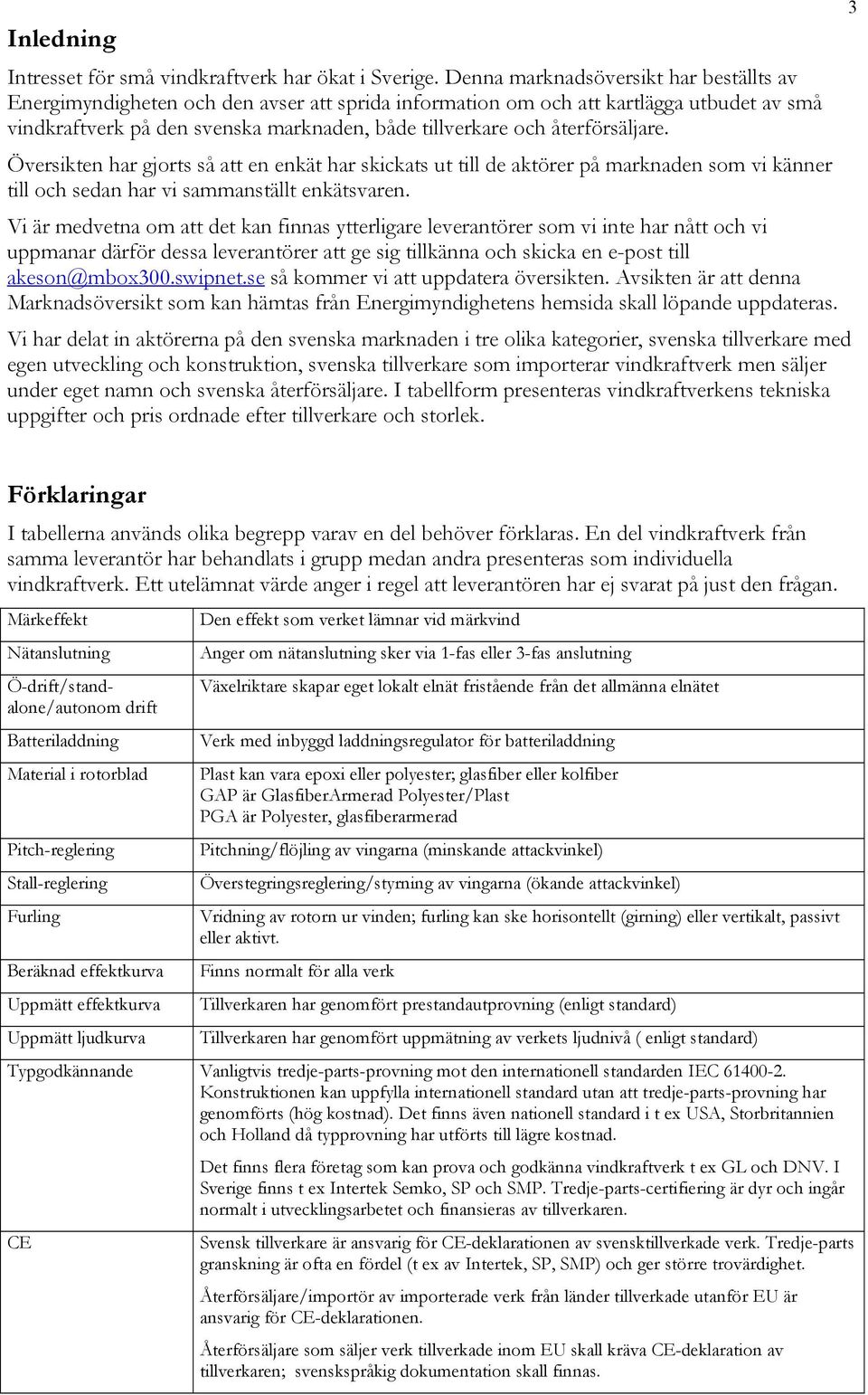 Översikten har gjorts så att en enkät har skickats ut till de aktörer på marknaden som vi känner till och sedan har vi sammanställt enkätsvaren.