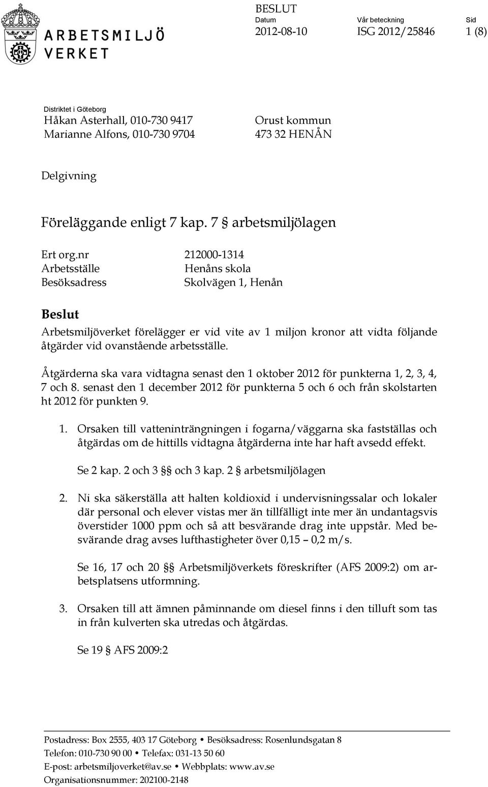 nr 212000-1314 Arbetsställe Henåns skola Besöksadress Skolvägen 1, Henån Beslut Arbetsmiljöverket förelägger er vid vite av 1 miljon kronor att vidta följande åtgärder vid ovanstående arbetsställe.