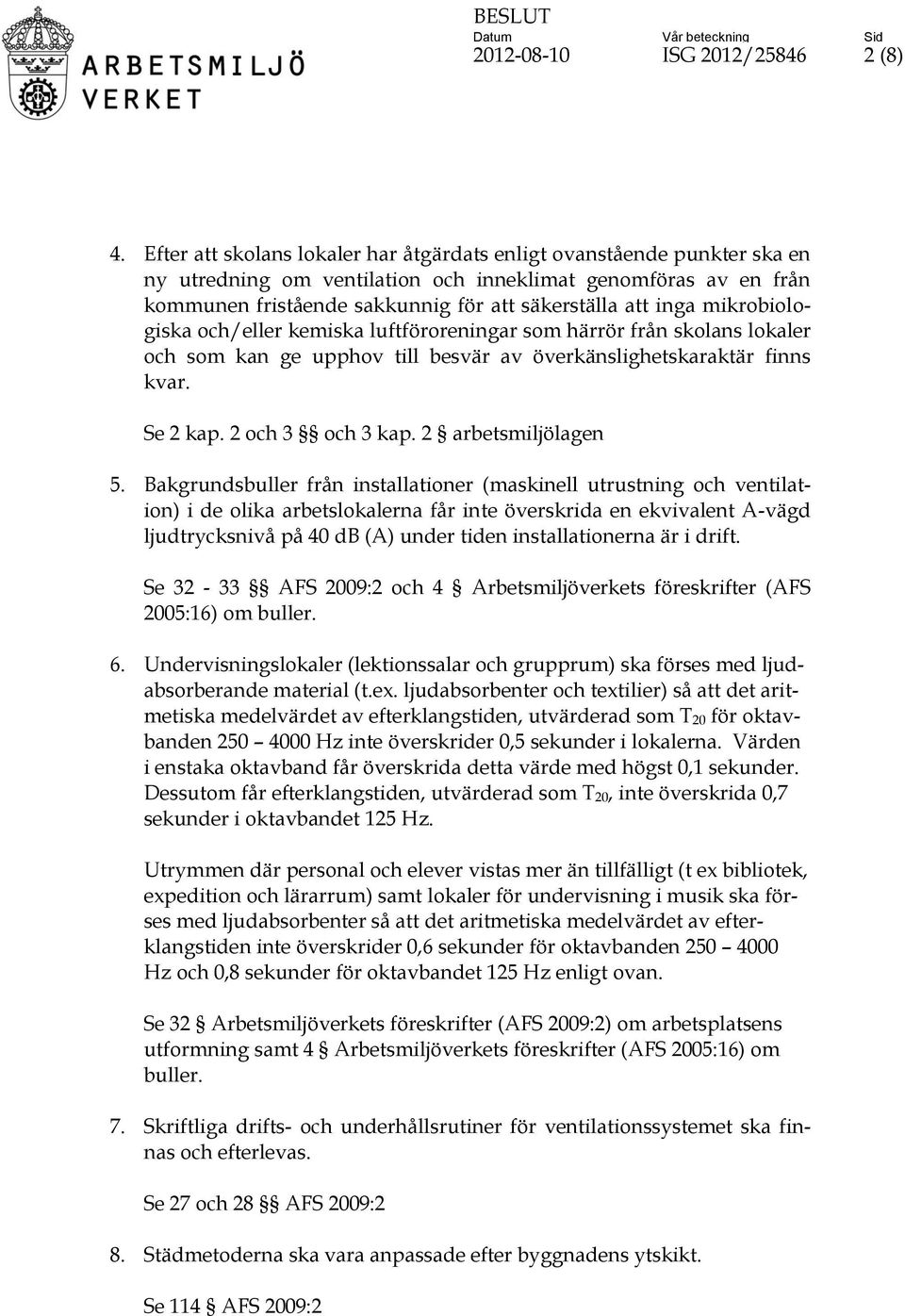 mikrobiologiska och/eller kemiska luftföroreningar som härrör från skolans lokaler och som kan ge upphov till besvär av överkänslighetskaraktär finns kvar. Se 2 kap. 2 och 3 och 3 kap.