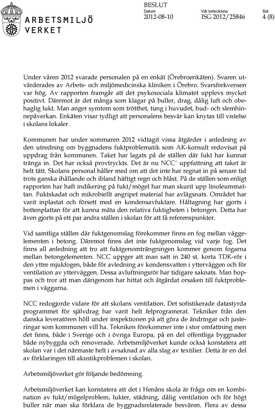 Man anger symtom som trötthet, tung i huvudet, hud- och slemhinnepåverkan. Enkäten visar tydligt att personalens besvär kan knytas till vistelse i skolans lokaler.