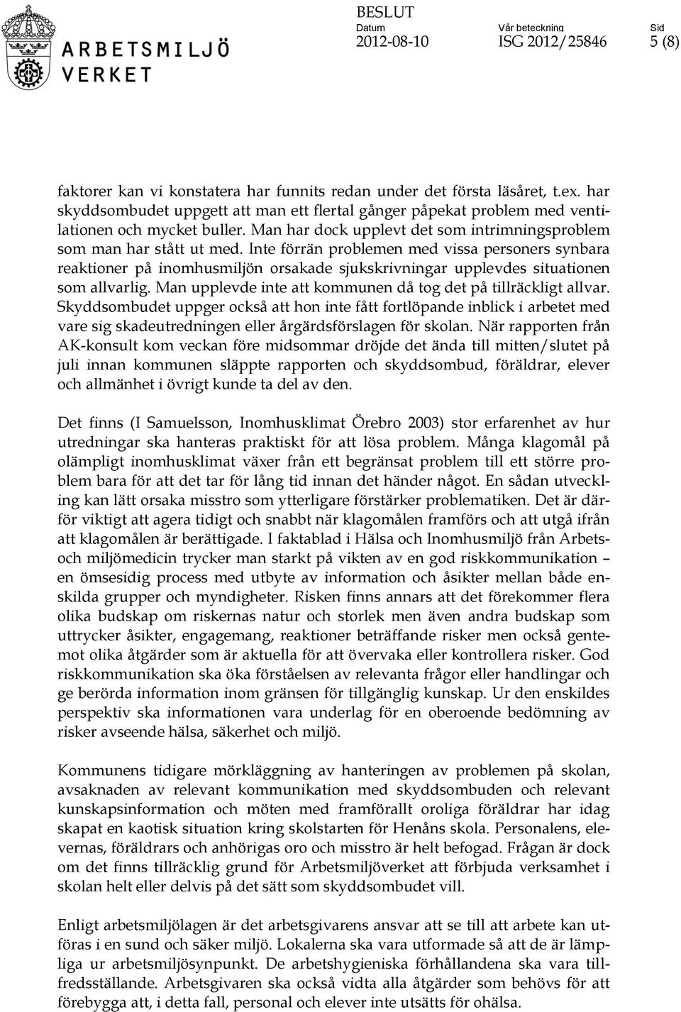 Inte förrän problemen med vissa personers synbara reaktioner på inomhusmiljön orsakade sjukskrivningar upplevdes situationen som allvarlig.