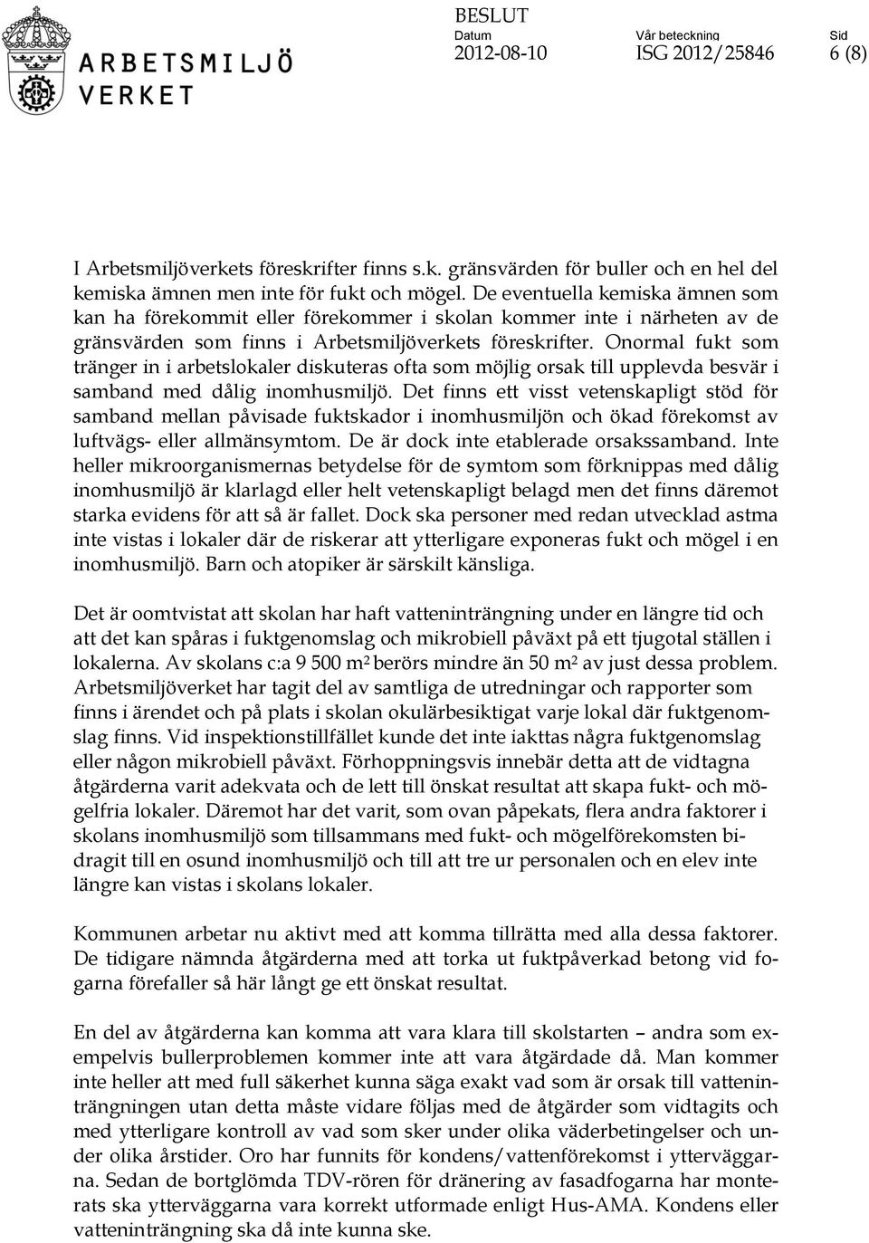 Onormal fukt som tränger in i arbetslokaler diskuteras ofta som möjlig orsak till upplevda besvär i samband med dålig inomhusmiljö.