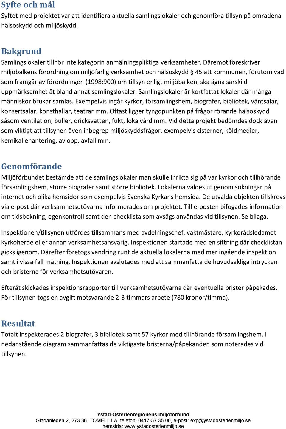 Däremot föreskriver miljöbalkens förordning om miljöfarlig verksamhet och hälsoskydd 45 att kommunen, förutom vad som framgår av förordningen (1998:900) om tillsyn enligt miljöbalken, ska ägna