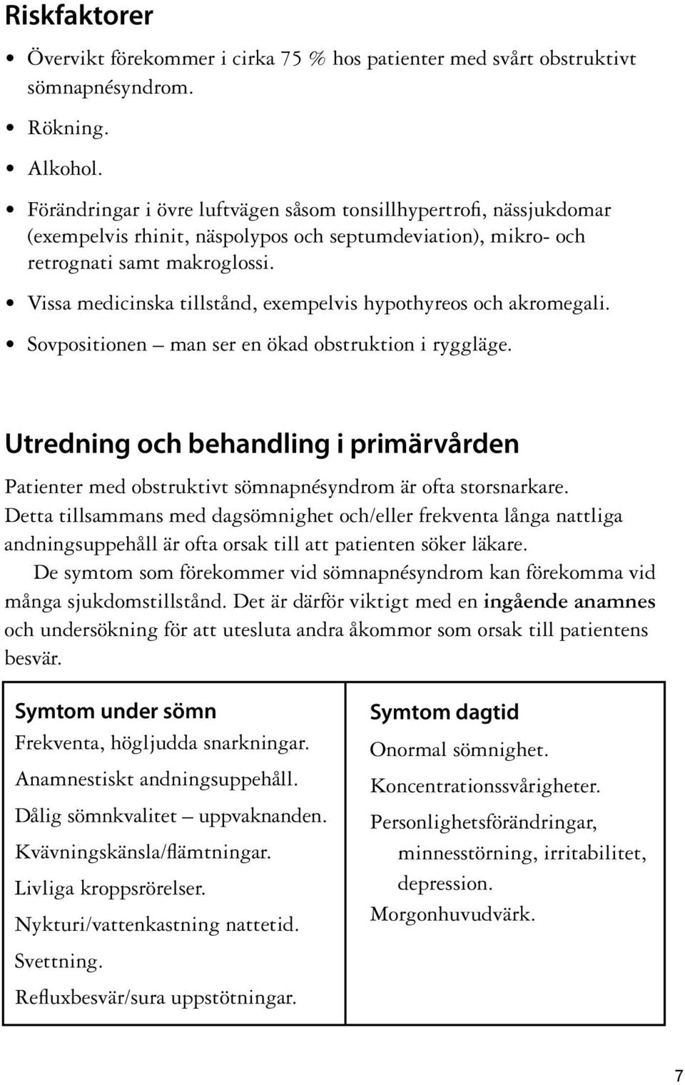 Vissa medicinska tillstånd, exempelvis hypothyreos och akromegali. Sovpositionen man ser en ökad obstruktion i ryggläge.