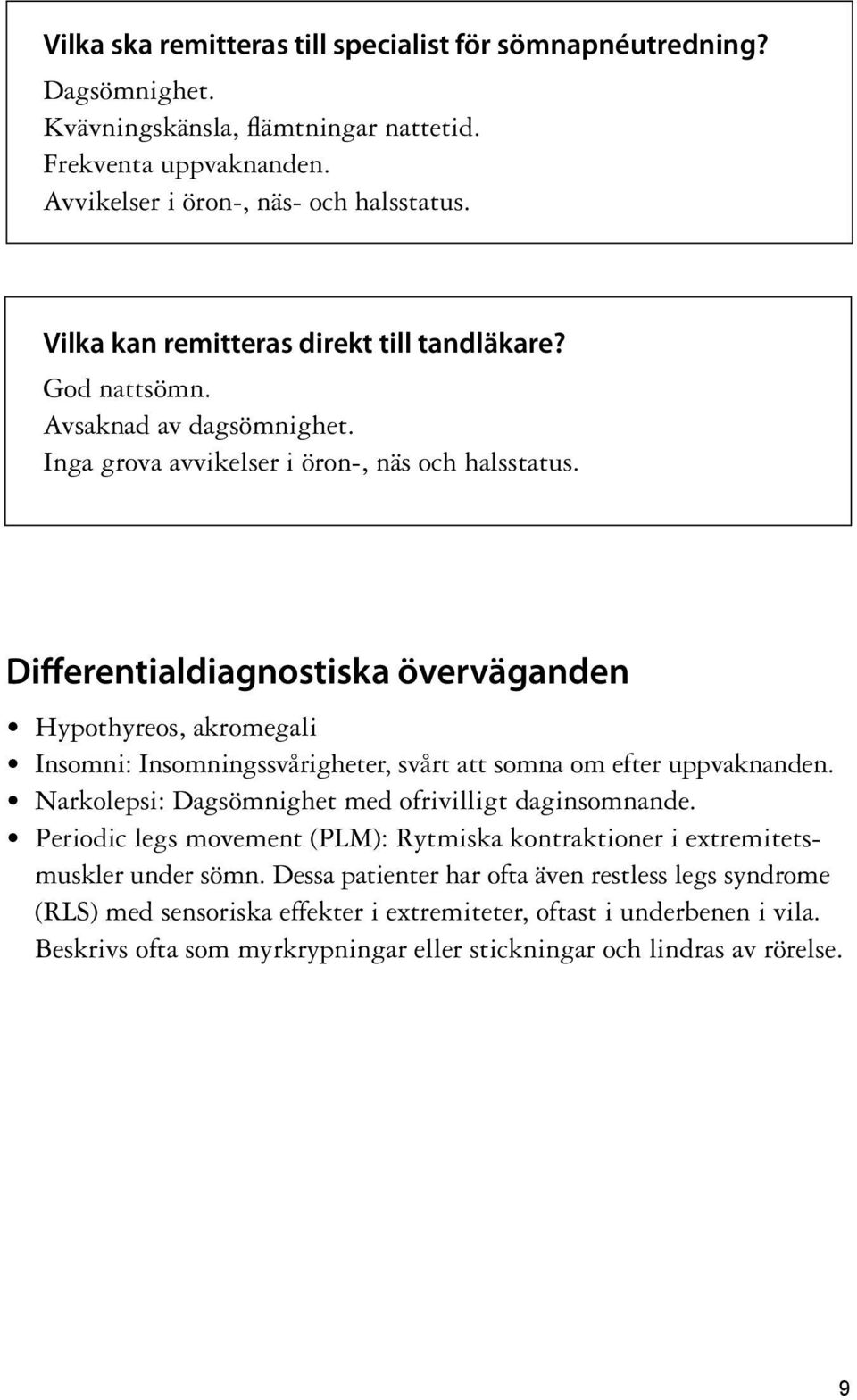 Differentialdiagnostiska överväganden Hypothyreos, akromegali Insomni: Insomningssvårigheter, svårt att somna om efter uppvaknanden. Narkolepsi: Dagsömnighet med ofrivilligt daginsomnande.