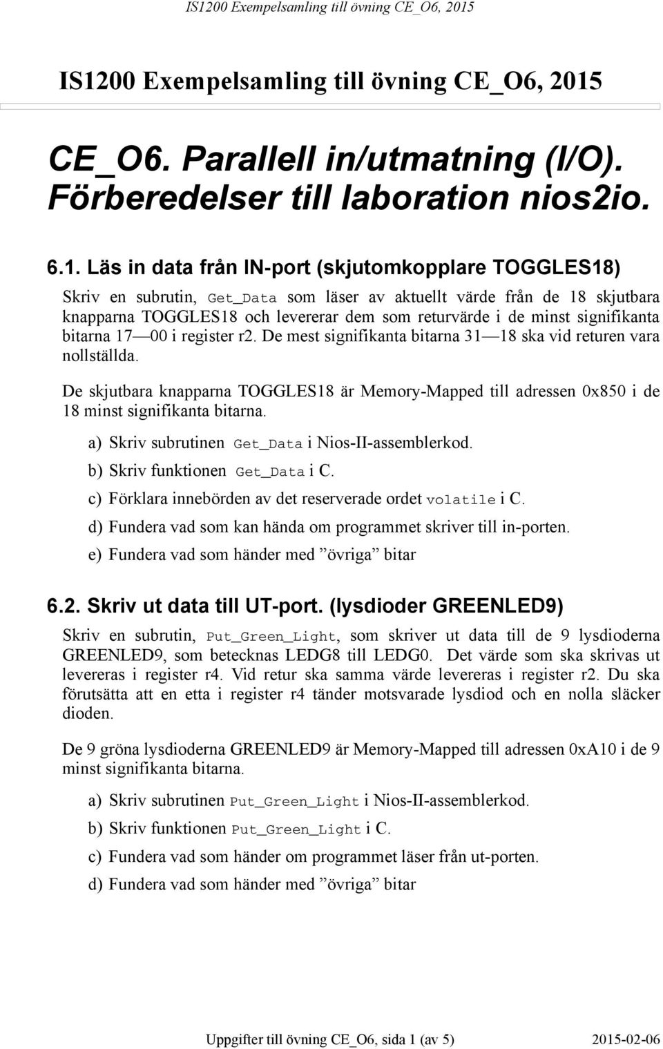 De mest signifikanta bitarna 31 18 ska vid returen vara nollställda. De skjutbara knapparna TOGGLES18 är Memory-Mapped till adressen 0x850 i de 18 minst signifikanta bitarna.