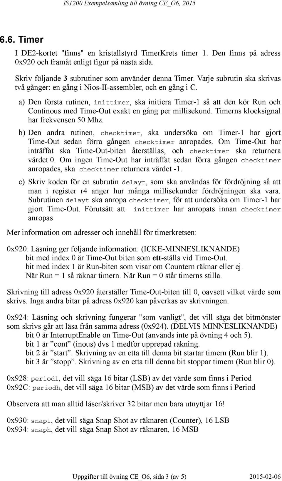 a) Den första rutinen, inittimer, ska initiera Timer-1 så att den kör Run och Continous med Time-Out exakt en gång per millisekund. Timerns klocksignal har frekvensen 50 Mhz.