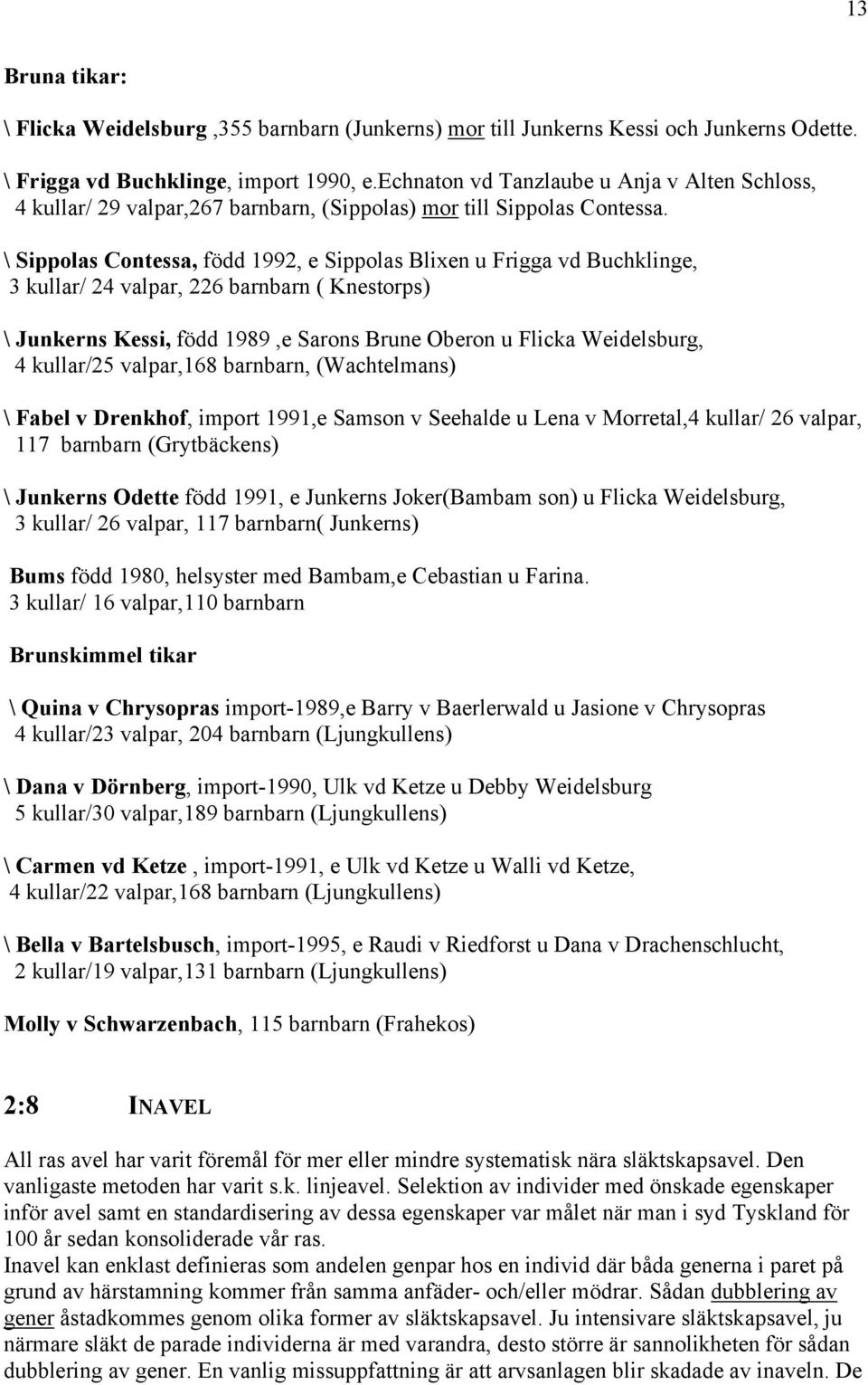 \ Sippolas Contessa, född 1992, e Sippolas Blixen u Frigga vd Buchklinge, 3 kullar/ 24 valpar, 226 barnbarn ( Knestorps) \ Junkerns Kessi, född 1989,e Sarons Brune Oberon u Flicka Weidelsburg, 4