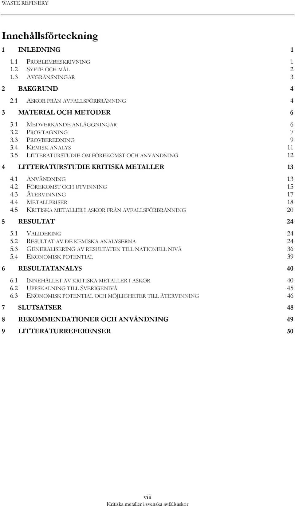 2 FÖREKOMST OCH UTVINNING 15 4.3 ÅTERVINNING 17 4.4 METALLPRISER 18 4.5 KRITISKA METALLER I ASKOR FRÅN AVFALLSFÖRBRÄNNING 20 5 RESULTAT 24 5.1 VALIDERING 24 5.2 RESULTAT AV DE KEMISKA ANALYSERNA 24 5.