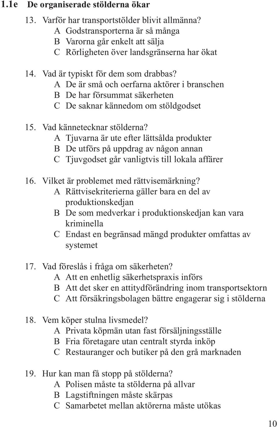 A Tjuvarna är ute efter lättsålda produkter B De utförs på uppdrag av någon annan C Tjuvgodset går vanligtvis till lokala affärer 16. Vilket är problemet med rättvisemärkning?