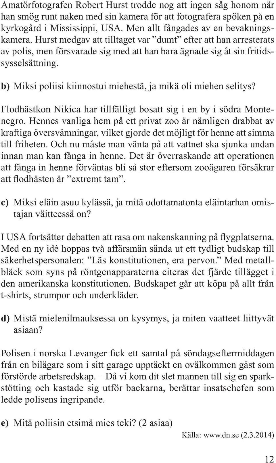 b) Miksi poliisi kiinnostui miehestä, ja mikä oli miehen selitys? Flodhästkon Nikica har tillfälligt bosatt sig i en by i södra Montenegro.
