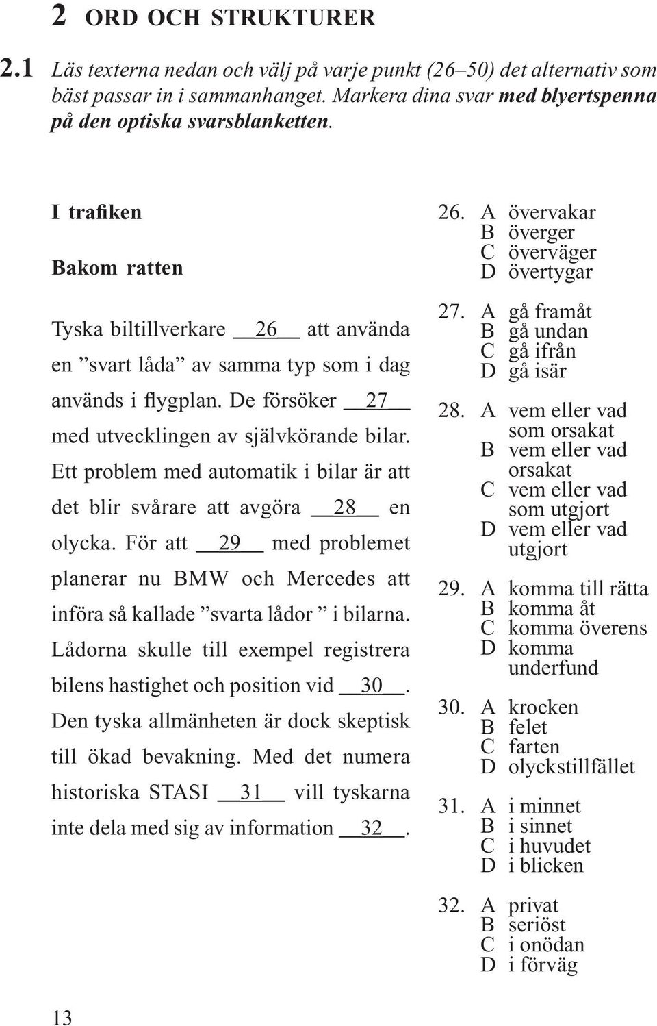 Ett problem med automatik i bilar är att det blir svårare att avgöra 28 en olycka. För att 29 med problemet planerar nu BMW och Mercedes att införa så kallade svarta lådor i bilarna.