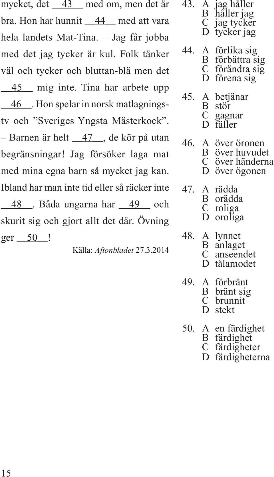Ibland har man inte tid eller så räcker inte 48. Båda ungarna har 49 och skurit sig och gjort allt det där. Övning ger 50! Källa: Aftonbladet 27.3.2014 43.