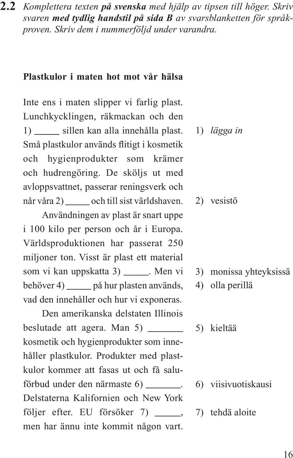 Små plastkulor används flitigt i kosmetik och hygienprodukter som krämer och hudrengöring. De sköljs ut med avloppsvattnet, passerar reningsverk och når våra 2) och till sist världshaven.