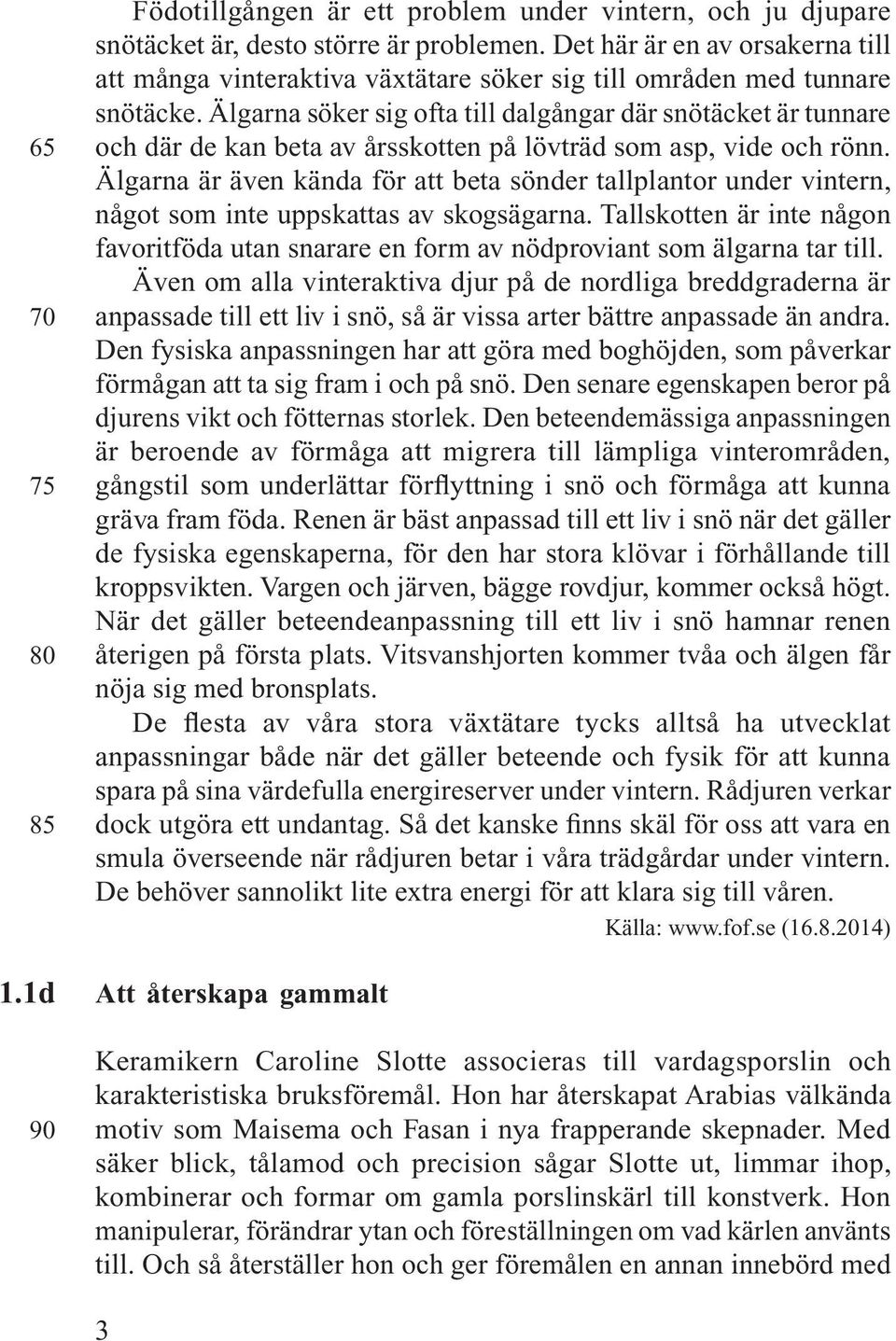 Älgarna söker sig ofta till dalgångar där snötäcket är tunnare och där de kan beta av årsskotten på lövträd som asp, vide och rönn.