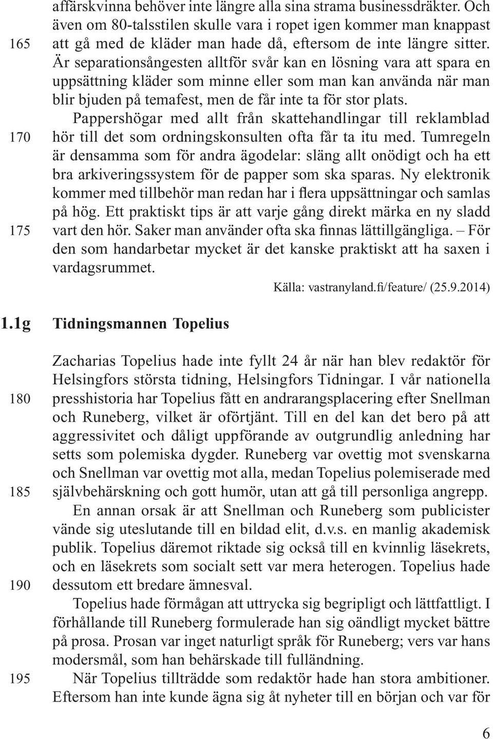Är separationsångesten alltför svår kan en lösning vara att spara en uppsättning kläder som minne eller som man kan använda när man blir bjuden på temafest, men de får inte ta för stor plats.