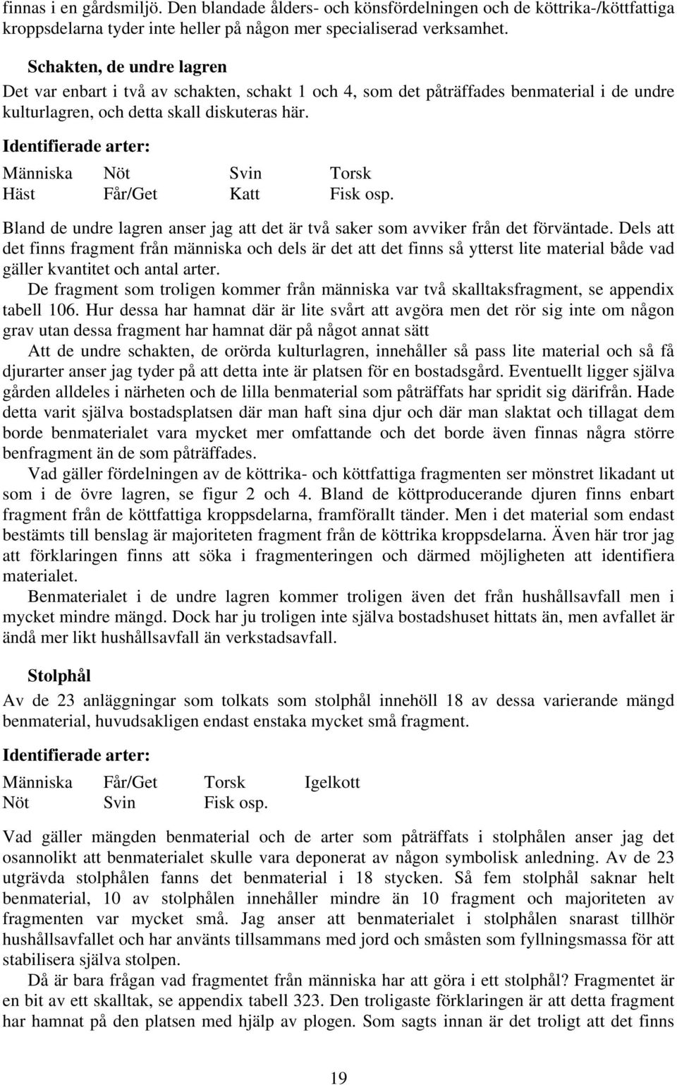 Identifierade arter: Människa Nöt Svin Torsk Häst Får/Get Katt Fisk osp. Bland de undre lagren anser jag att det är två saker som avviker från det förväntade.