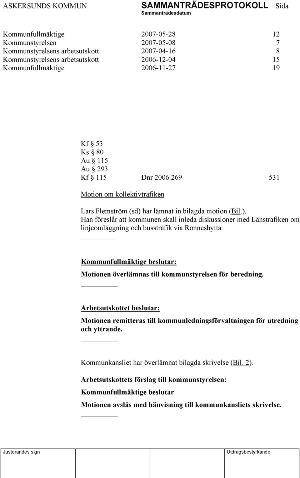 har lämnat in bilagda motion (Bil.). Han föreslår att kommunen skall inleda diskussioner med Länstrafiken om linjeomläggning och busstrafik via Rönneshytta.