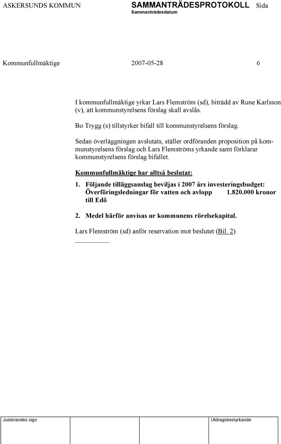 Sedan överläggningen avslutats, ställer ordföranden proposition på kommunstyrelsens förslag och Lars Flemströms yrkande samt förklarar kommunstyrelsens förslag